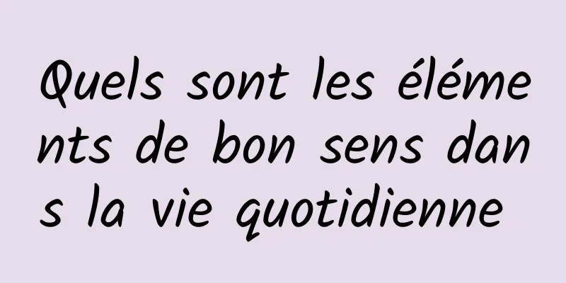 Quels sont les éléments de bon sens dans la vie quotidienne 