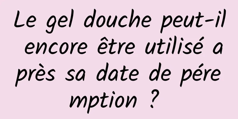 Le gel douche peut-il encore être utilisé après sa date de péremption ? 