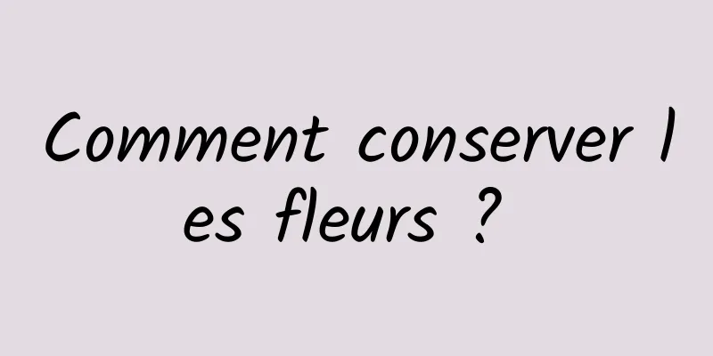 Comment conserver les fleurs ? 