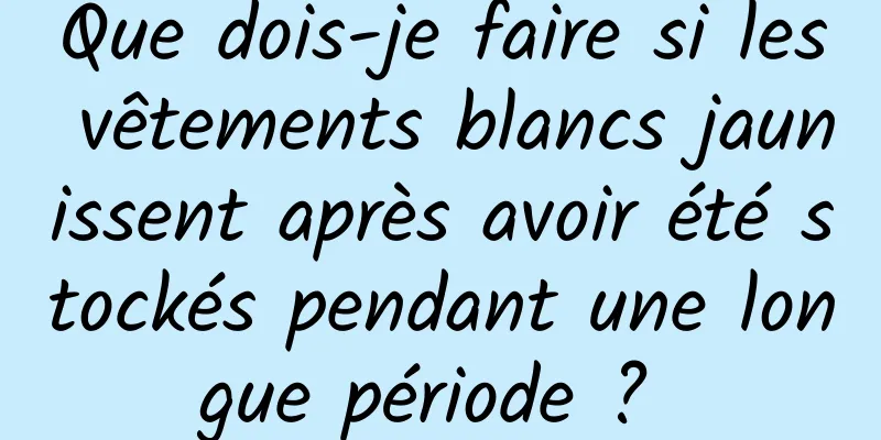 Que dois-je faire si les vêtements blancs jaunissent après avoir été stockés pendant une longue période ? 