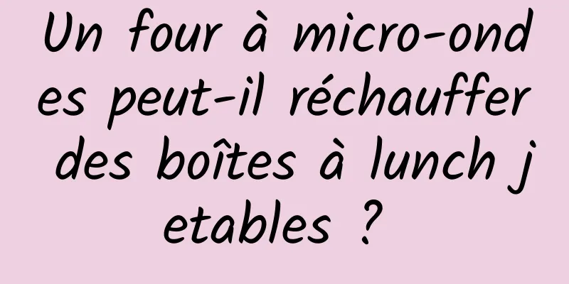 Un four à micro-ondes peut-il réchauffer des boîtes à lunch jetables ? 