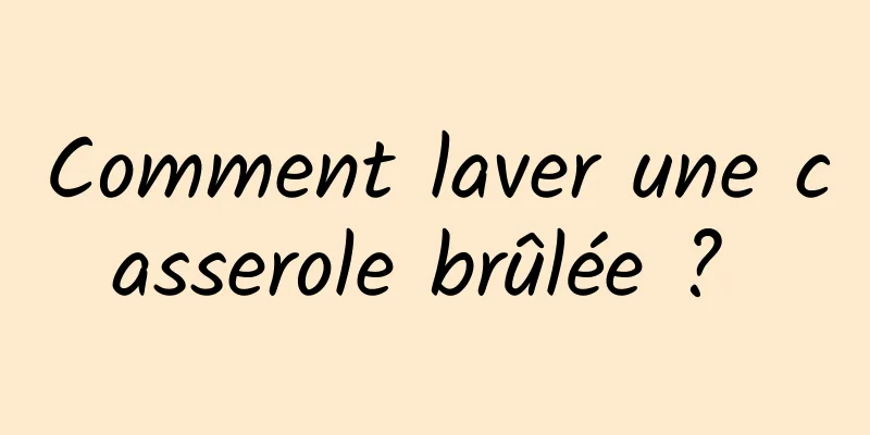 Comment laver une casserole brûlée ? 