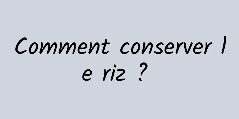 Comment conserver le riz ? 