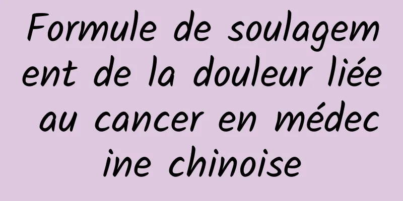 Formule de soulagement de la douleur liée au cancer en médecine chinoise