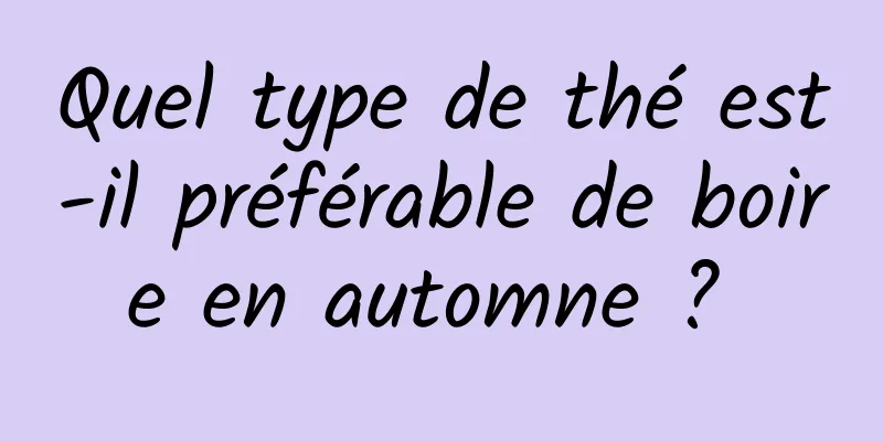 Quel type de thé est-il préférable de boire en automne ? 