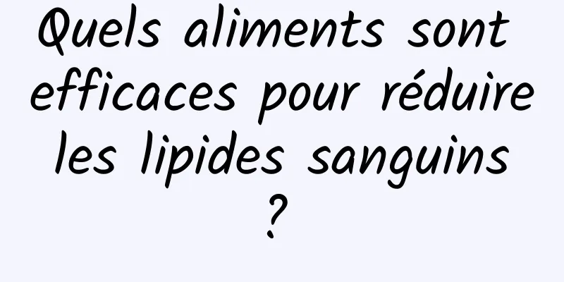 Quels aliments sont efficaces pour réduire les lipides sanguins ? 