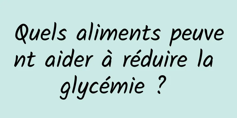 Quels aliments peuvent aider à réduire la glycémie ? 