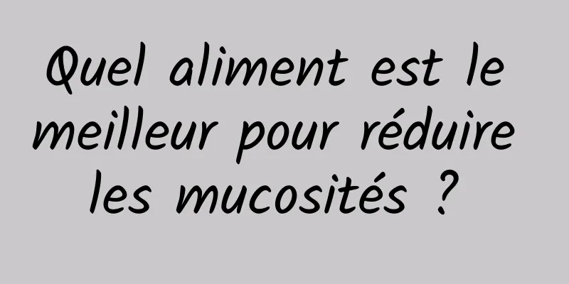 Quel aliment est le meilleur pour réduire les mucosités ? 