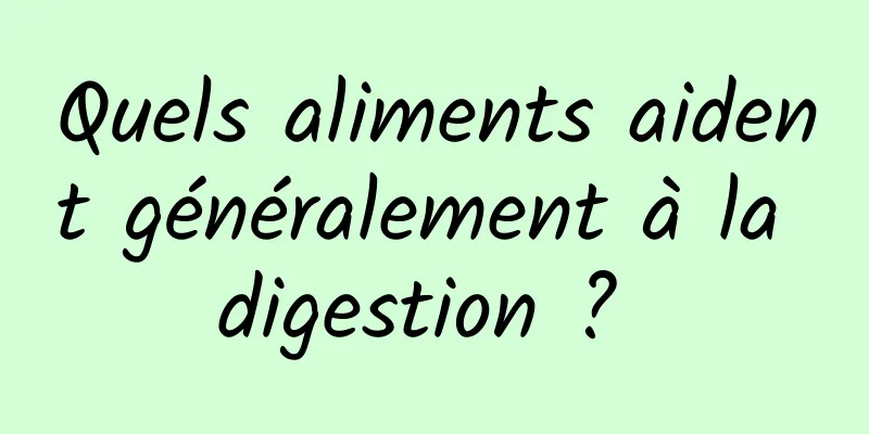 Quels aliments aident généralement à la digestion ? 