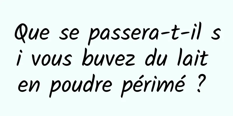 Que se passera-t-il si vous buvez du lait en poudre périmé ? 