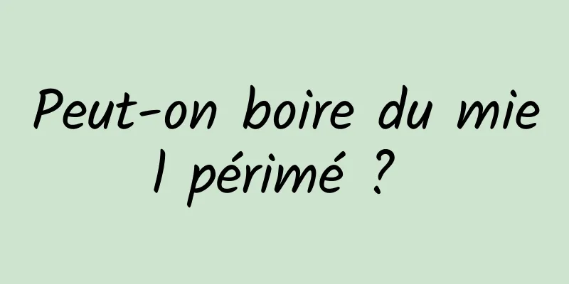 Peut-on boire du miel périmé ? 