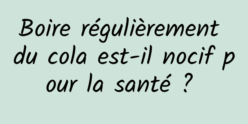 Boire régulièrement du cola est-il nocif pour la santé ? 