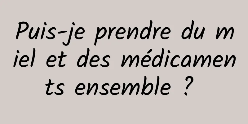 Puis-je prendre du miel et des médicaments ensemble ? 