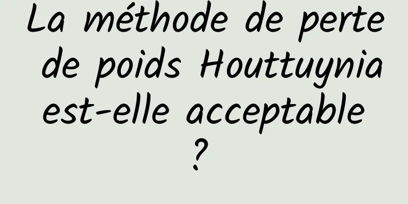 La méthode de perte de poids Houttuynia est-elle acceptable ? 