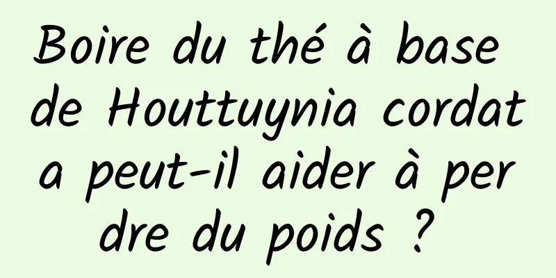 Boire du thé à base de Houttuynia cordata peut-il aider à perdre du poids ? 