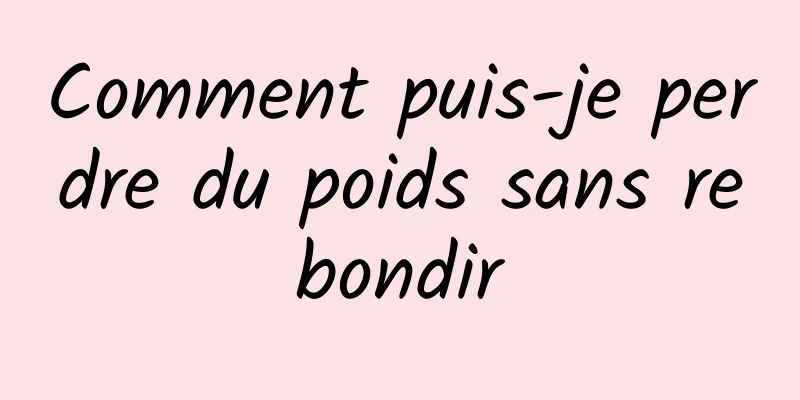 Comment puis-je perdre du poids sans rebondir