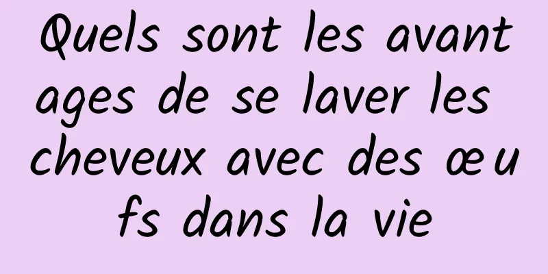 Quels sont les avantages de se laver les cheveux avec des œufs dans la vie