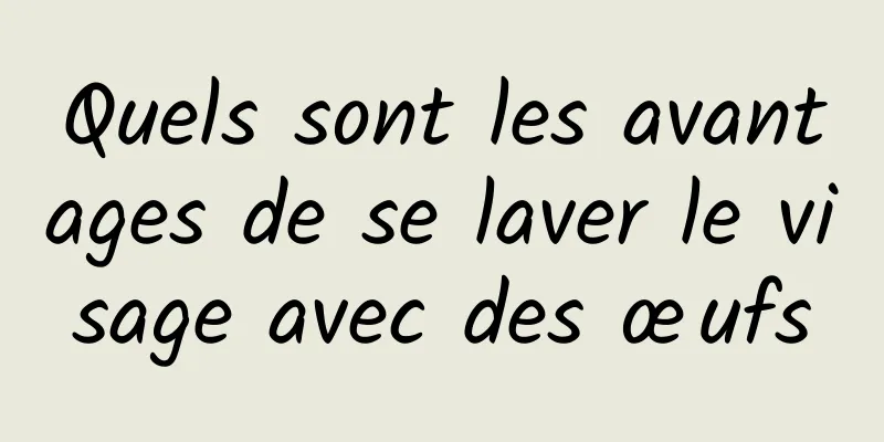 Quels sont les avantages de se laver le visage avec des œufs