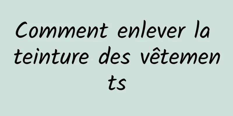 Comment enlever la teinture des vêtements