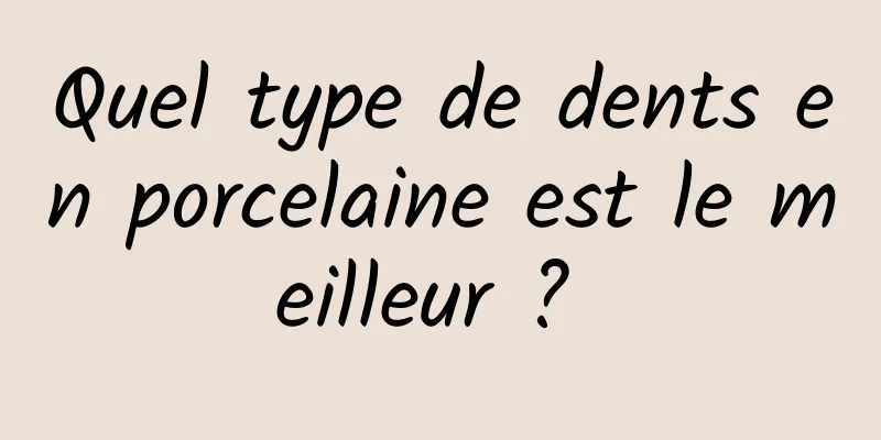 Quel type de dents en porcelaine est le meilleur ? 