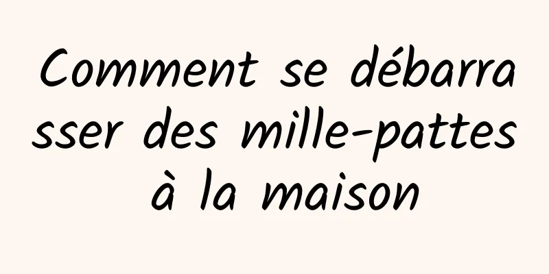 Comment se débarrasser des mille-pattes à la maison