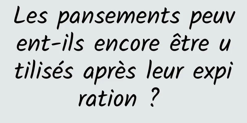 Les pansements peuvent-ils encore être utilisés après leur expiration ? 