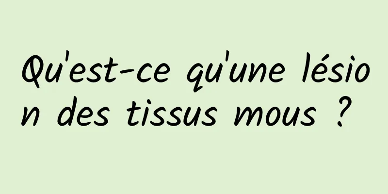 Qu'est-ce qu'une lésion des tissus mous ? 