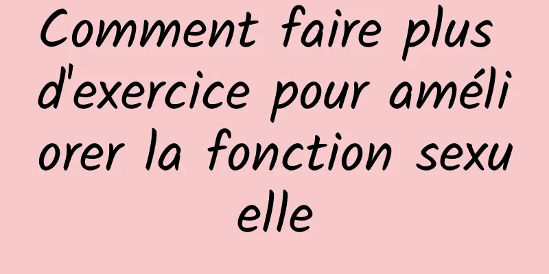 Comment faire plus d'exercice pour améliorer la fonction sexuelle