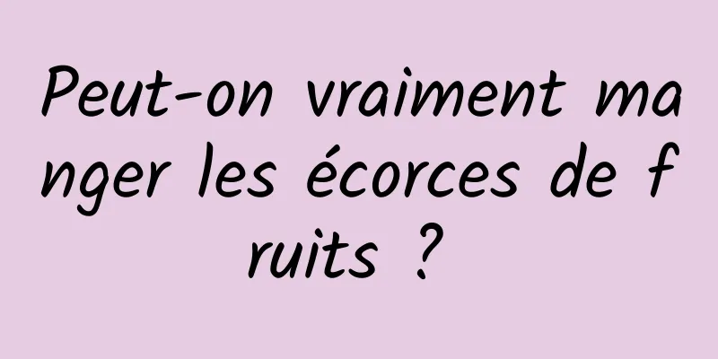 Peut-on vraiment manger les écorces de fruits ? 