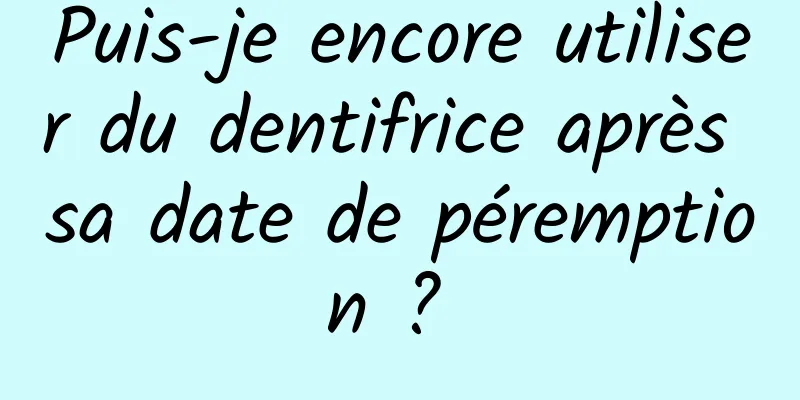 Puis-je encore utiliser du dentifrice après sa date de péremption ? 