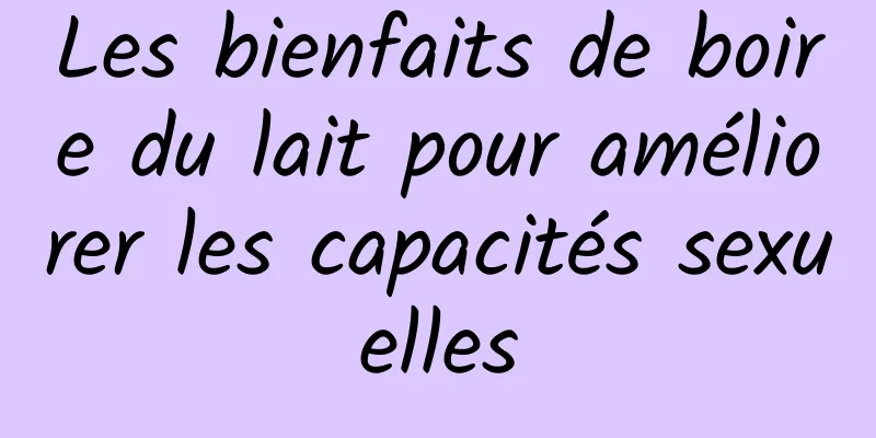 Les bienfaits de boire du lait pour améliorer les capacités sexuelles