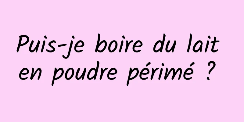 Puis-je boire du lait en poudre périmé ? 