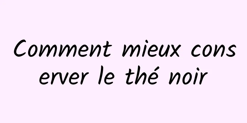 Comment mieux conserver le thé noir