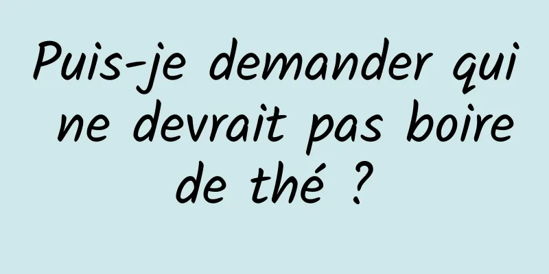 Puis-je demander qui ne devrait pas boire de thé ? 