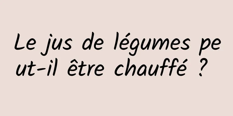 Le jus de légumes peut-il être chauffé ? 