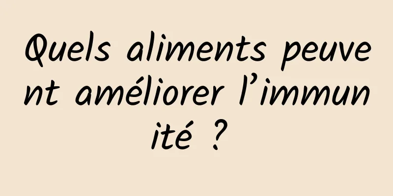 Quels aliments peuvent améliorer l’immunité ? 