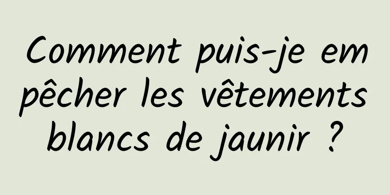 Comment puis-je empêcher les vêtements blancs de jaunir ? 