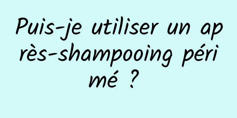 Puis-je utiliser un après-shampooing périmé ? 