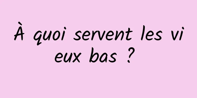 À quoi servent les vieux bas ? 