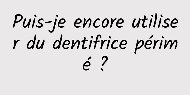 Puis-je encore utiliser du dentifrice périmé ?