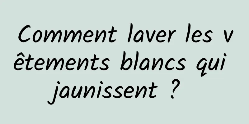 Comment laver les vêtements blancs qui jaunissent ? 