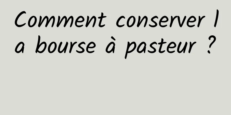 Comment conserver la bourse à pasteur ? 