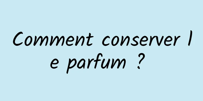 Comment conserver le parfum ? 