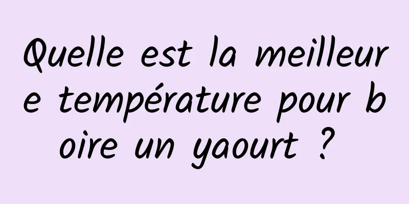 Quelle est la meilleure température pour boire un yaourt ? 