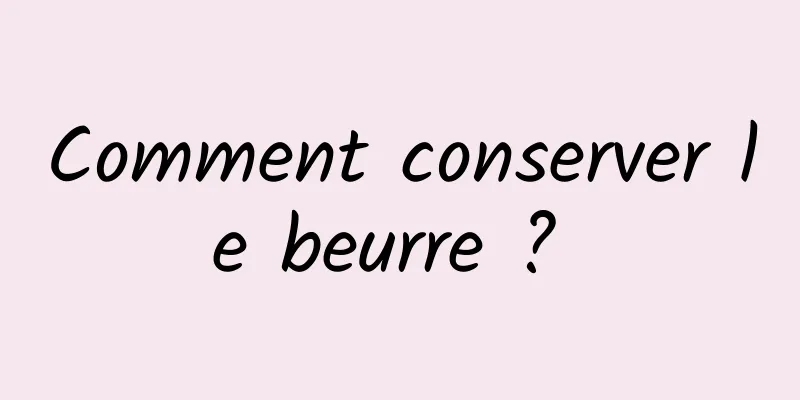 Comment conserver le beurre ? 