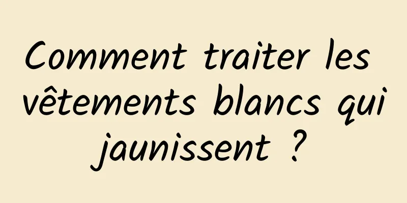 Comment traiter les vêtements blancs qui jaunissent ? 