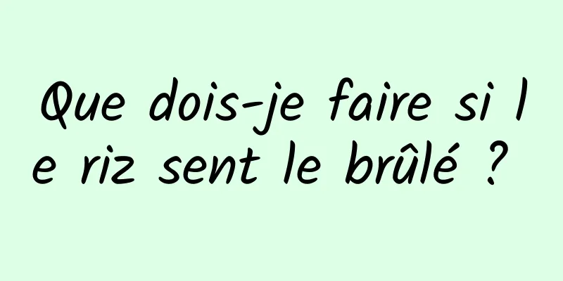 Que dois-je faire si le riz sent le brûlé ? 