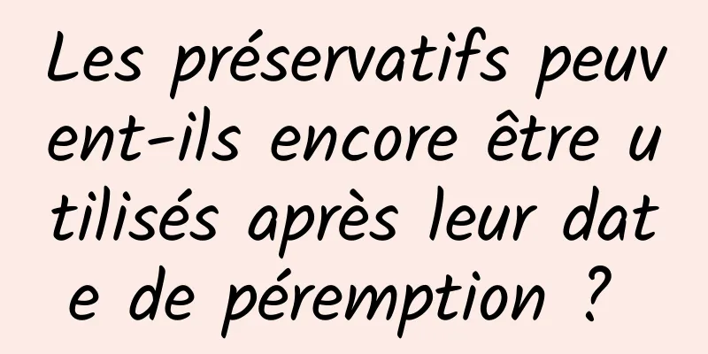 Les préservatifs peuvent-ils encore être utilisés après leur date de péremption ? 