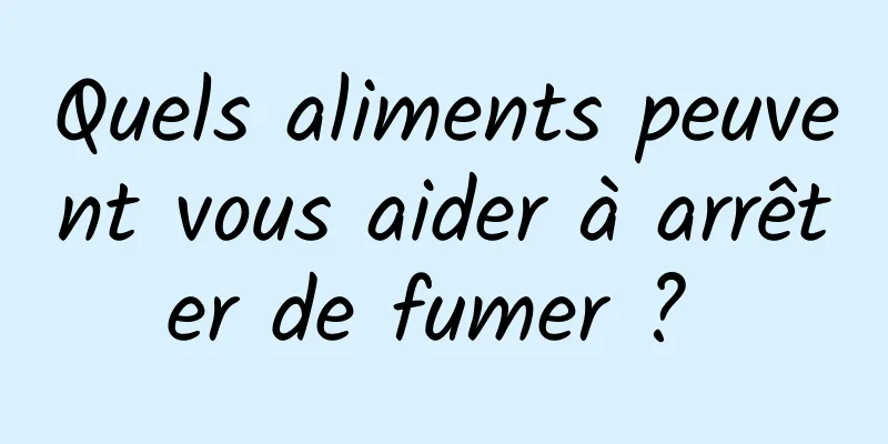 Quels aliments peuvent vous aider à arrêter de fumer ? 