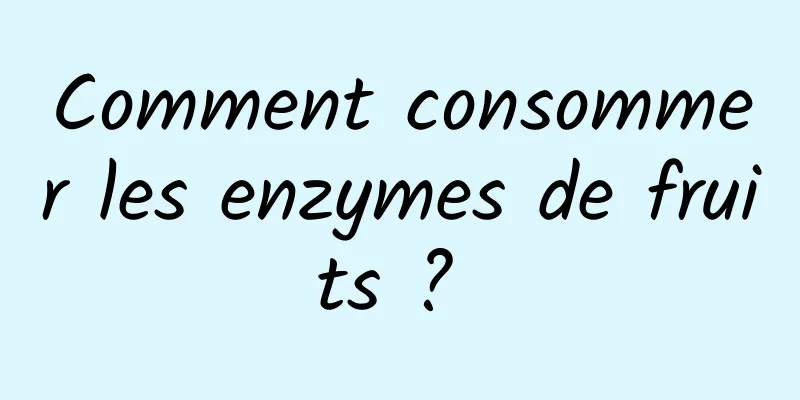 Comment consommer les enzymes de fruits ? 